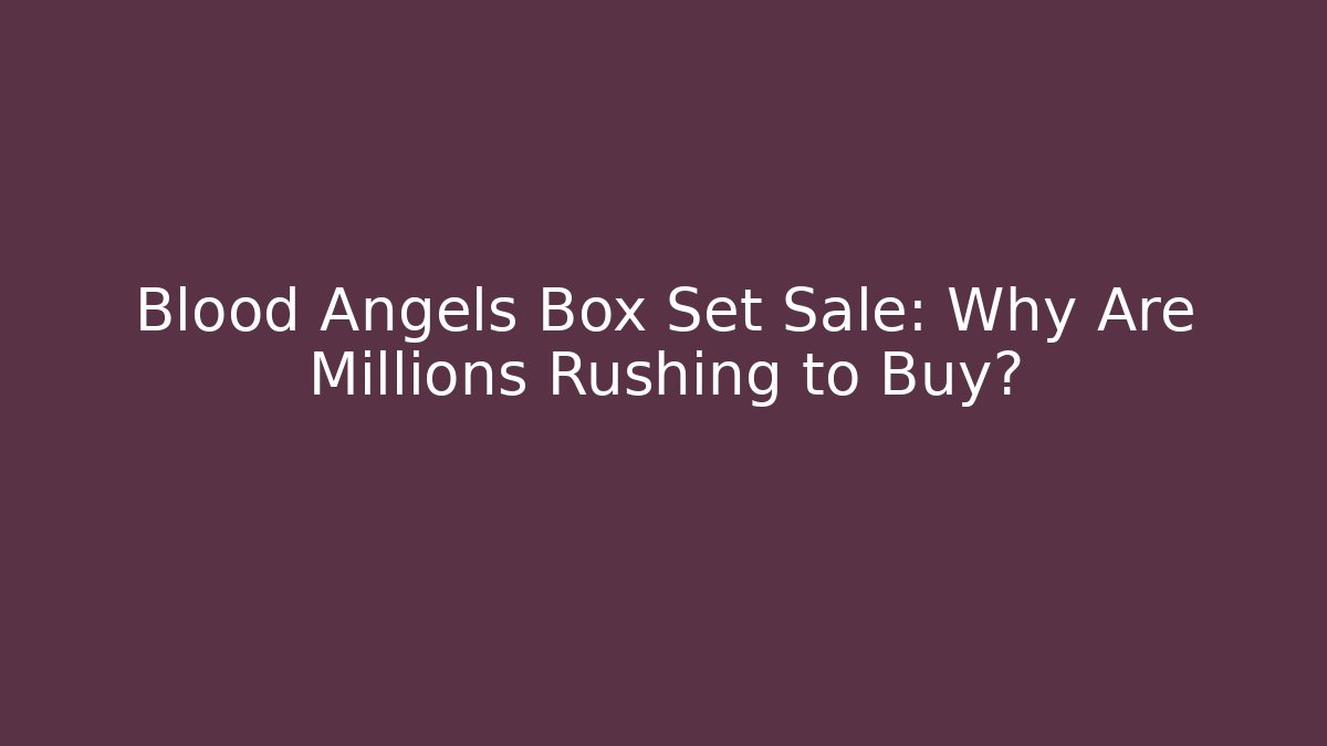 Blood Angels Box Set Sale: Why Are Millions Rushing to Buy?