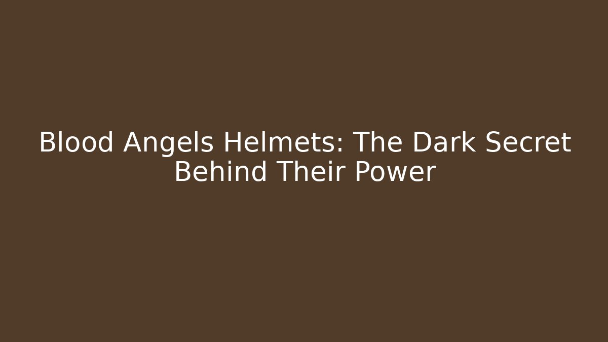 Blood Angels Helmets: The Dark Secret Behind Their Power