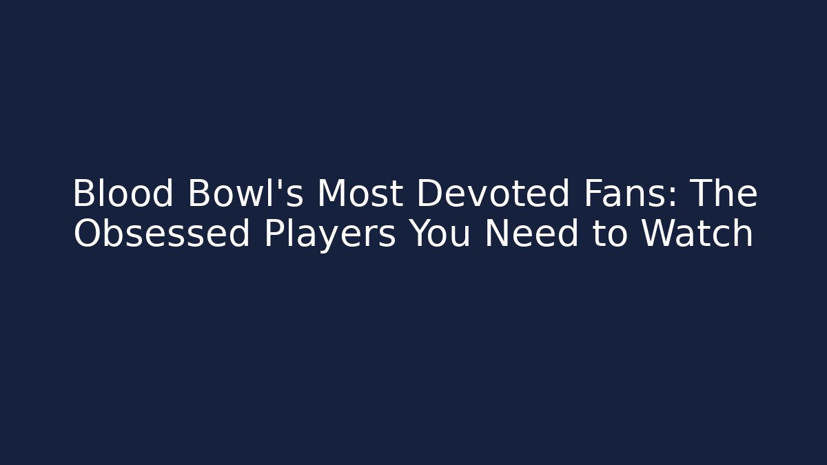 Blood Bowl’s Most Devoted Fans: The Obsessed Players You Need to Watch