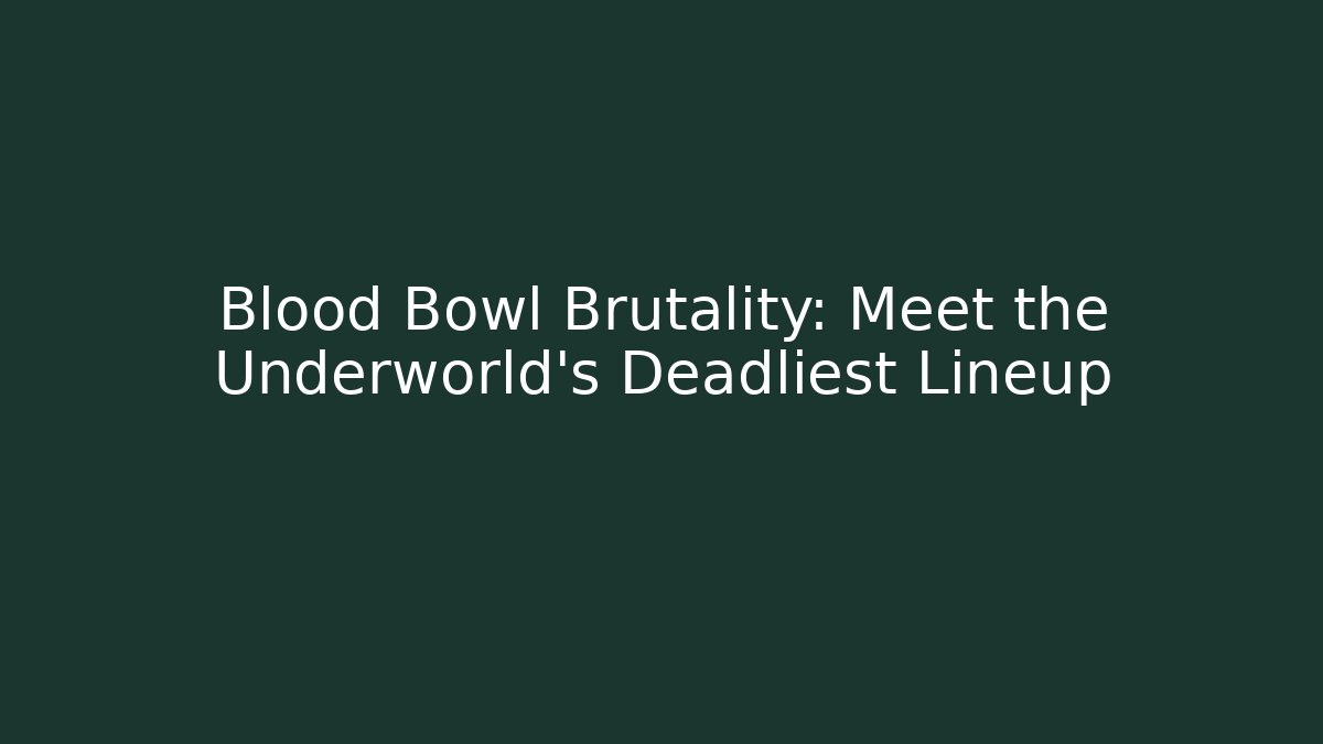 Blood Bowl Brutality: Meet the Underworld's Deadliest Lineup