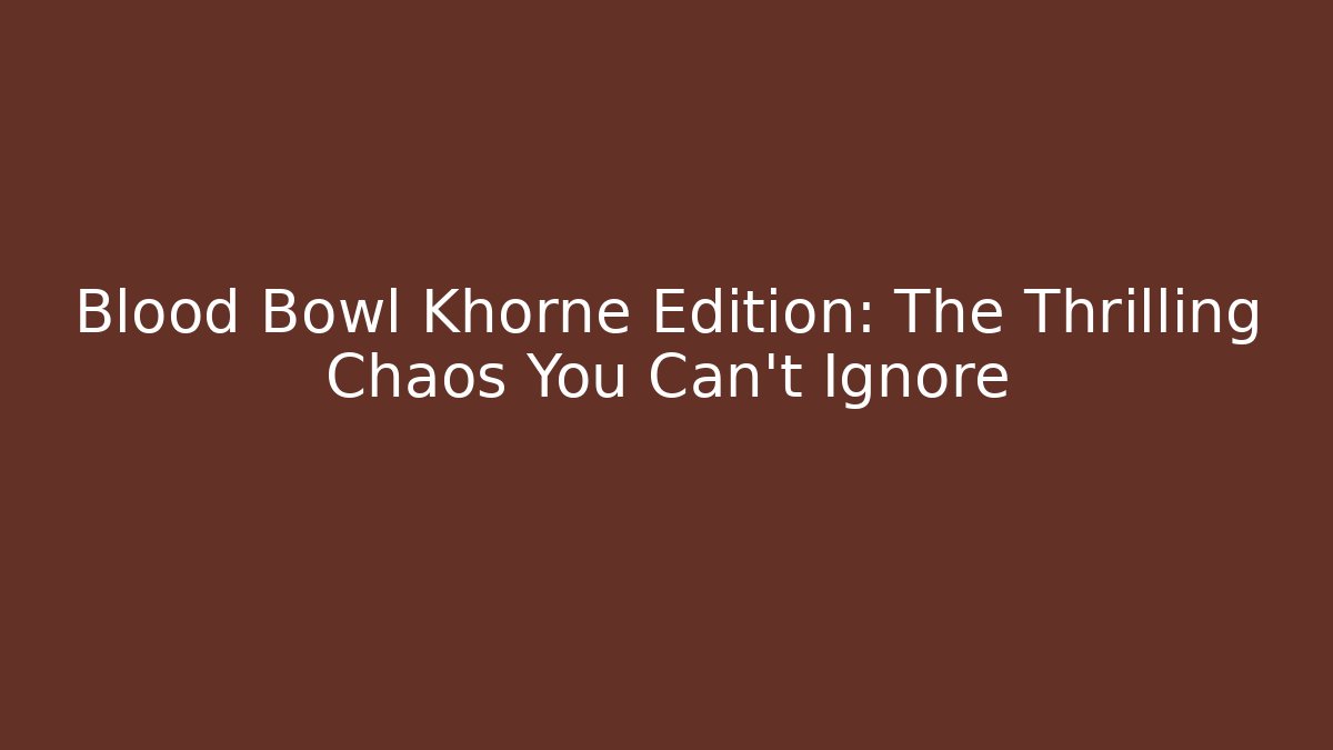 Blood Bowl Khorne Edition: The Thrilling Chaos You Can't Ignore