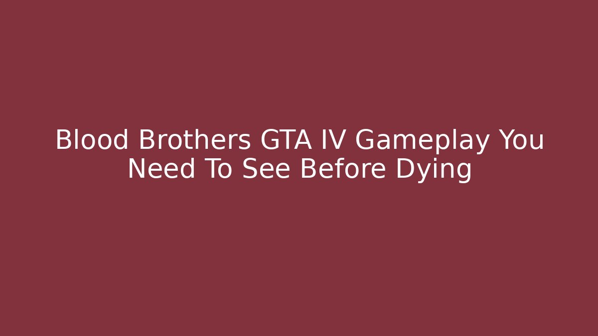 Blood Brothers GTA IV Gameplay You Need To See Before Dying