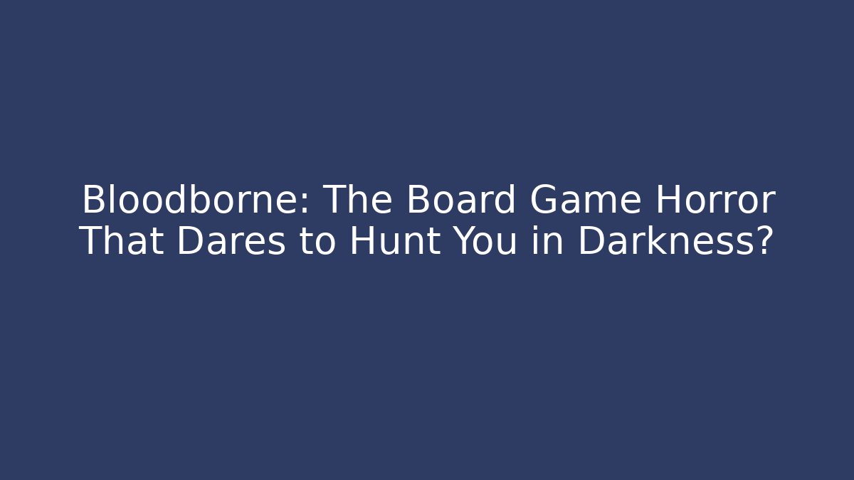 Bloodborne: The Board Game Horror That Dares to Hunt You in Darkness?