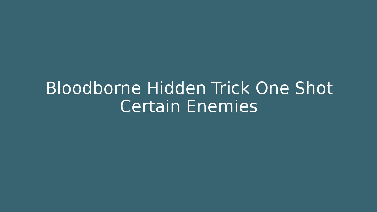 Bloodborne Hidden Trick One Shot Certain Enemies