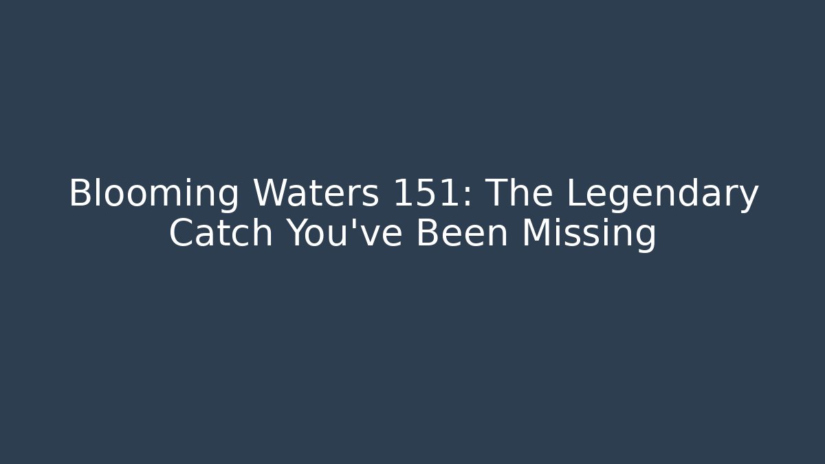 Blooming Waters 151: The Legendary Catch You’ve Been Missing