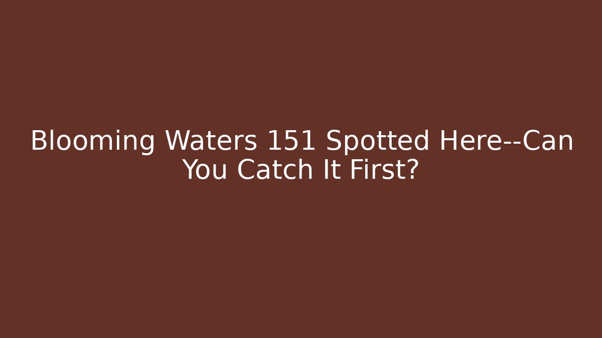 Blooming Waters 151 Spotted Here—Can You Catch It First? - The Family Holidays