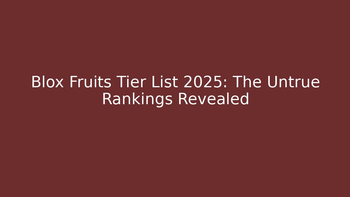 Blox Fruits Tier List 2025: The Untrue Rankings Revealed