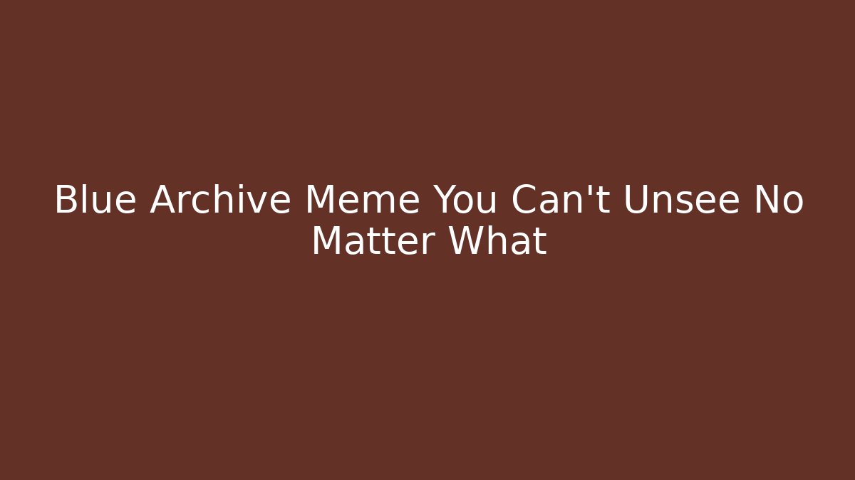Blue Archive Meme You Can't Unsee No Matter What