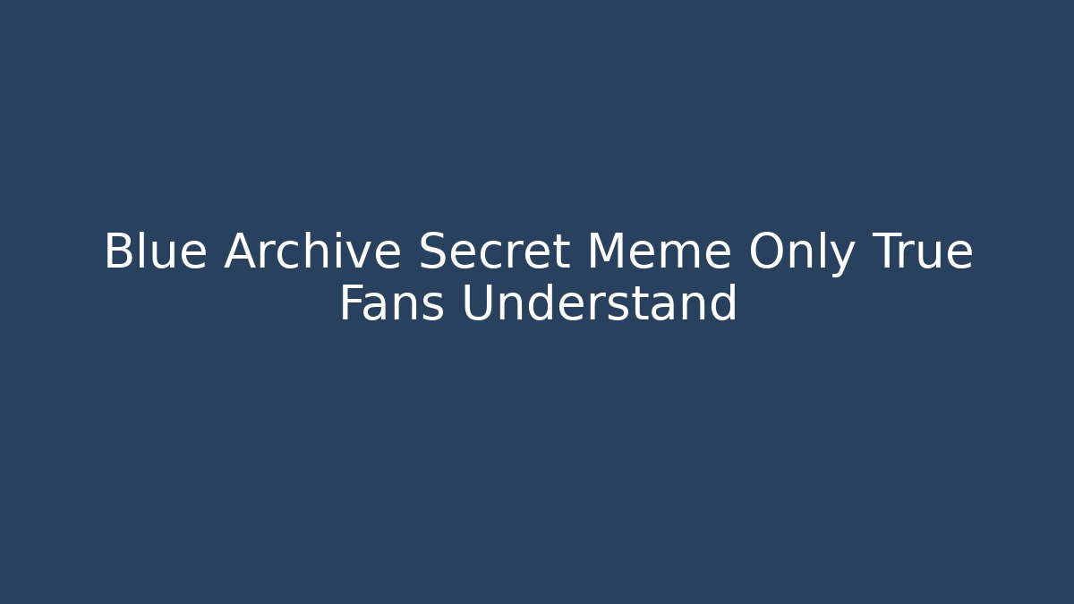 Blue Archive Secret Meme Only True Fans Understand
