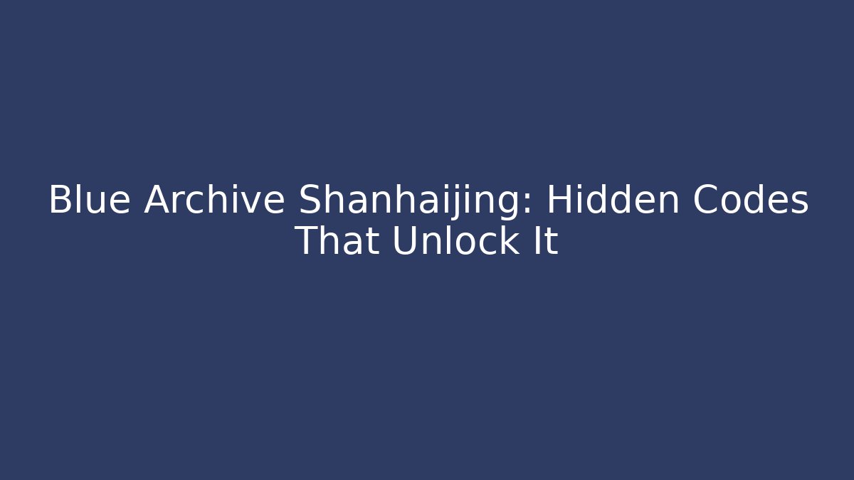 Blue Archive Shanhaijing: Hidden Codes That Unlock It