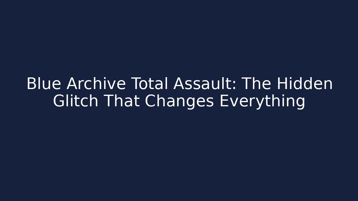 Blue Archive Total Assault: The Hidden Glitch That Changes Everything