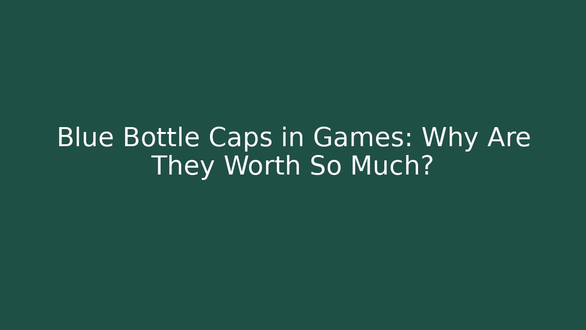 Blue Bottle Caps in Games: Why Are They Worth So Much? - The Family Holidays