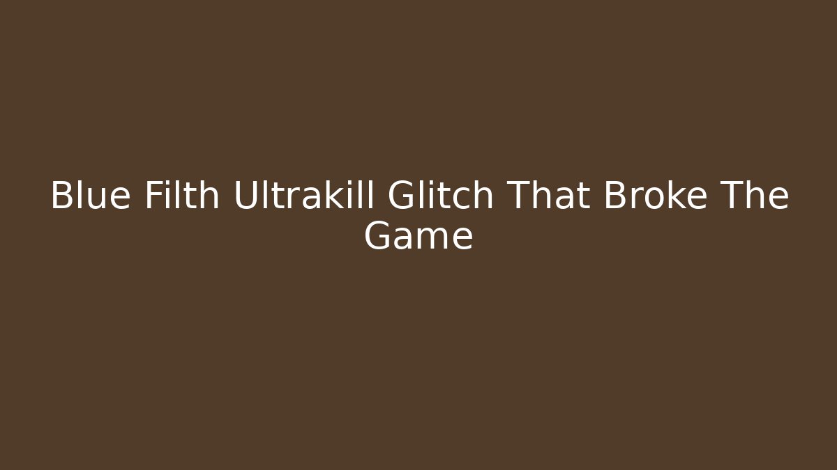 Blue Filth Ultrakill Glitch That Broke The Game