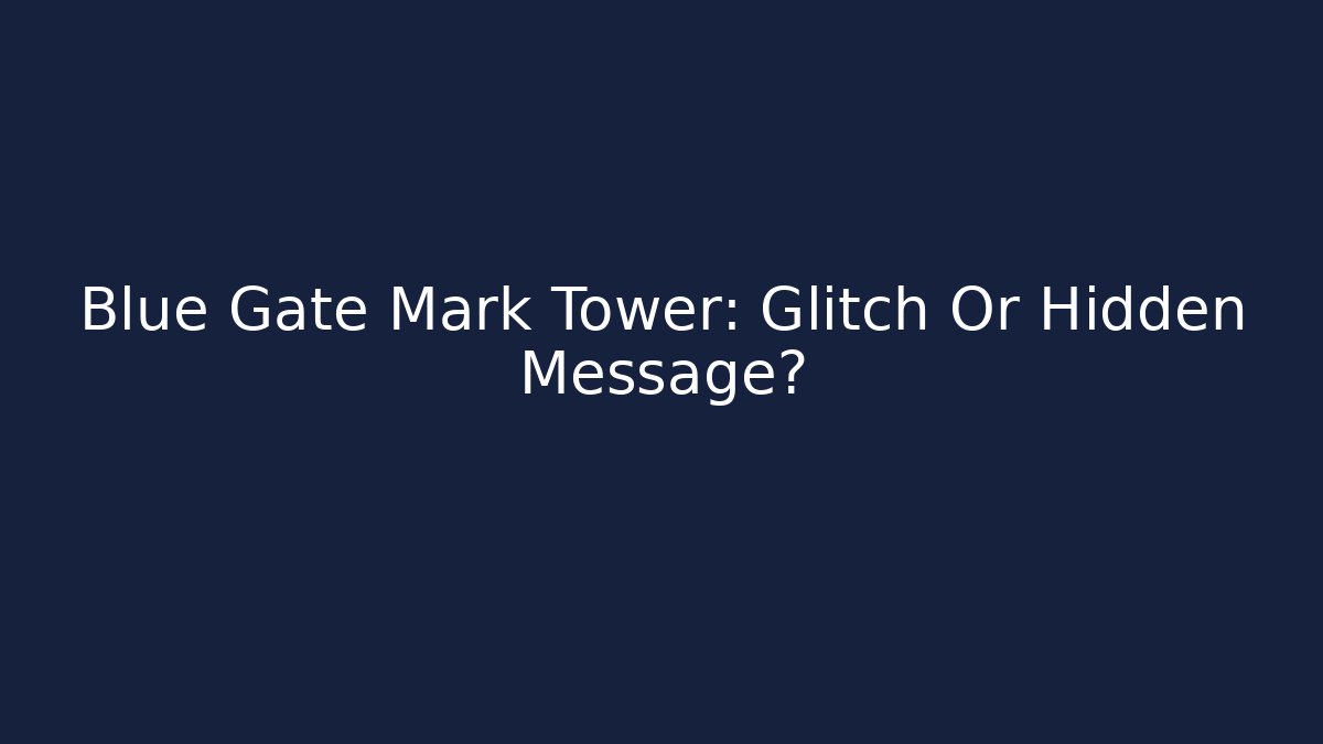 Blue Gate Mark Tower: Glitch Or Hidden Message?