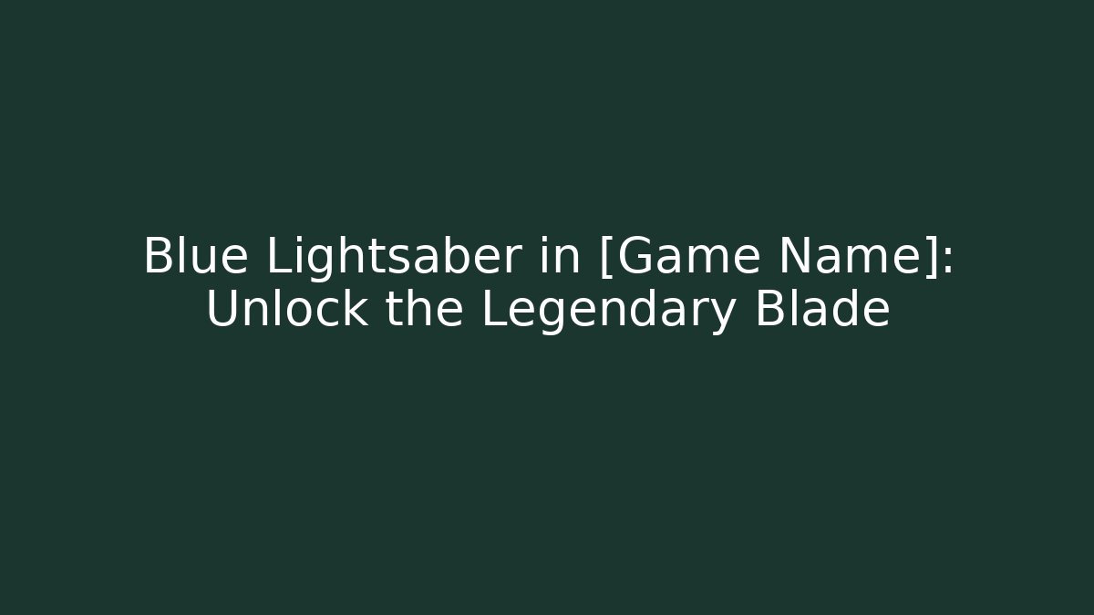 Blue Lightsaber in [Game Name]: Unlock the Legendary Blade