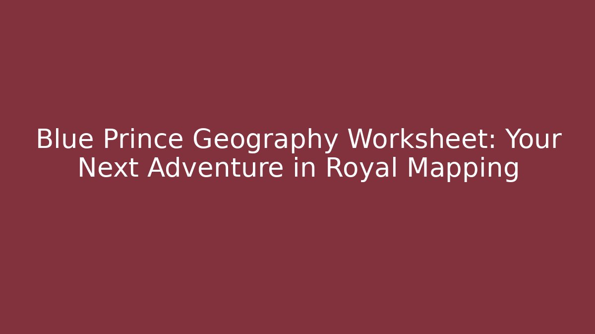 Blue Prince Geography Worksheet: Your Next Adventure in Royal Mapping - The Family Holidays