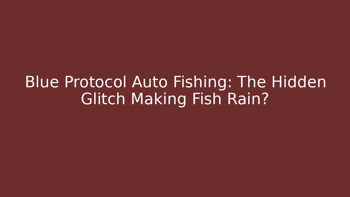 Blue Protocol Auto Fishing: The Hidden Glitch Making Fish Rain?