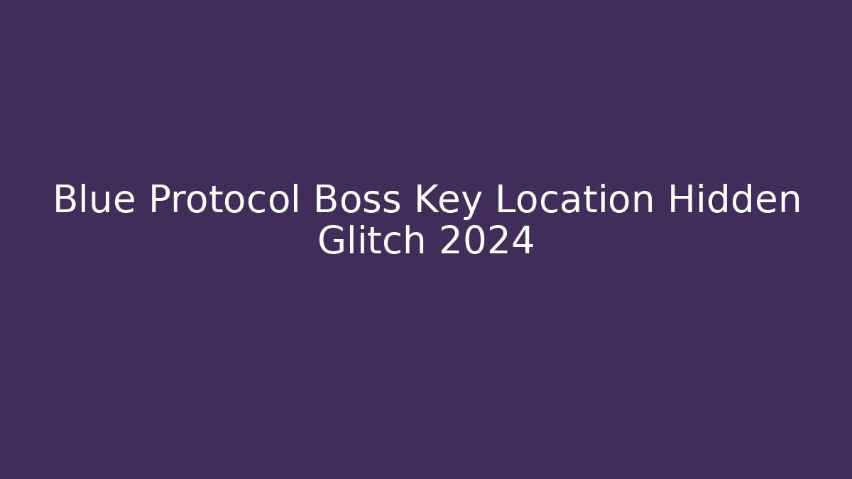 Blue Protocol Boss Key Location Hidden Glitch 2024 - The Family Holidays