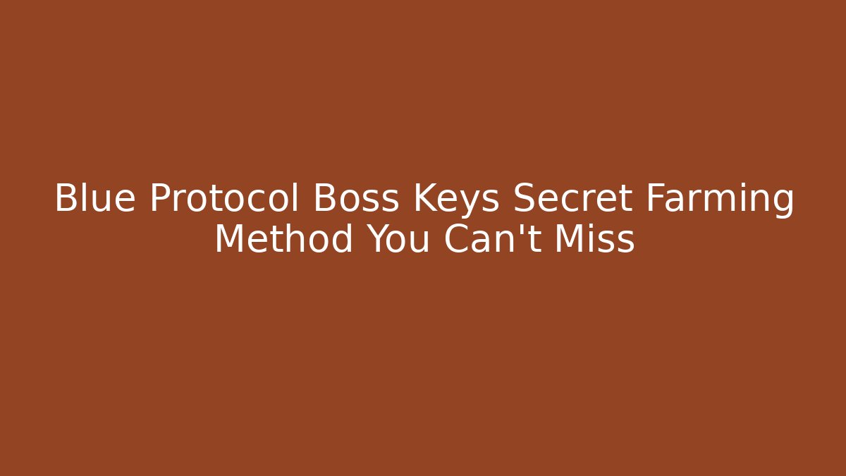 Blue Protocol Boss Keys Secret Farming Method You Can't Miss