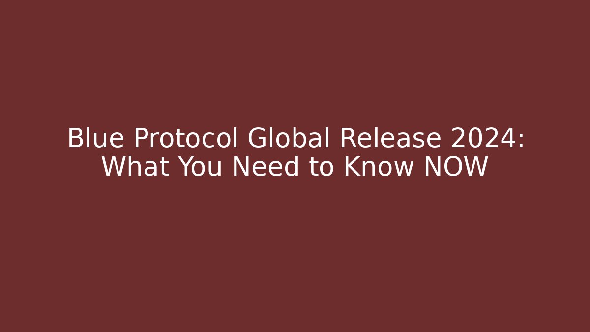 Blue Protocol Global Release 2024: What You Need to Know NOW