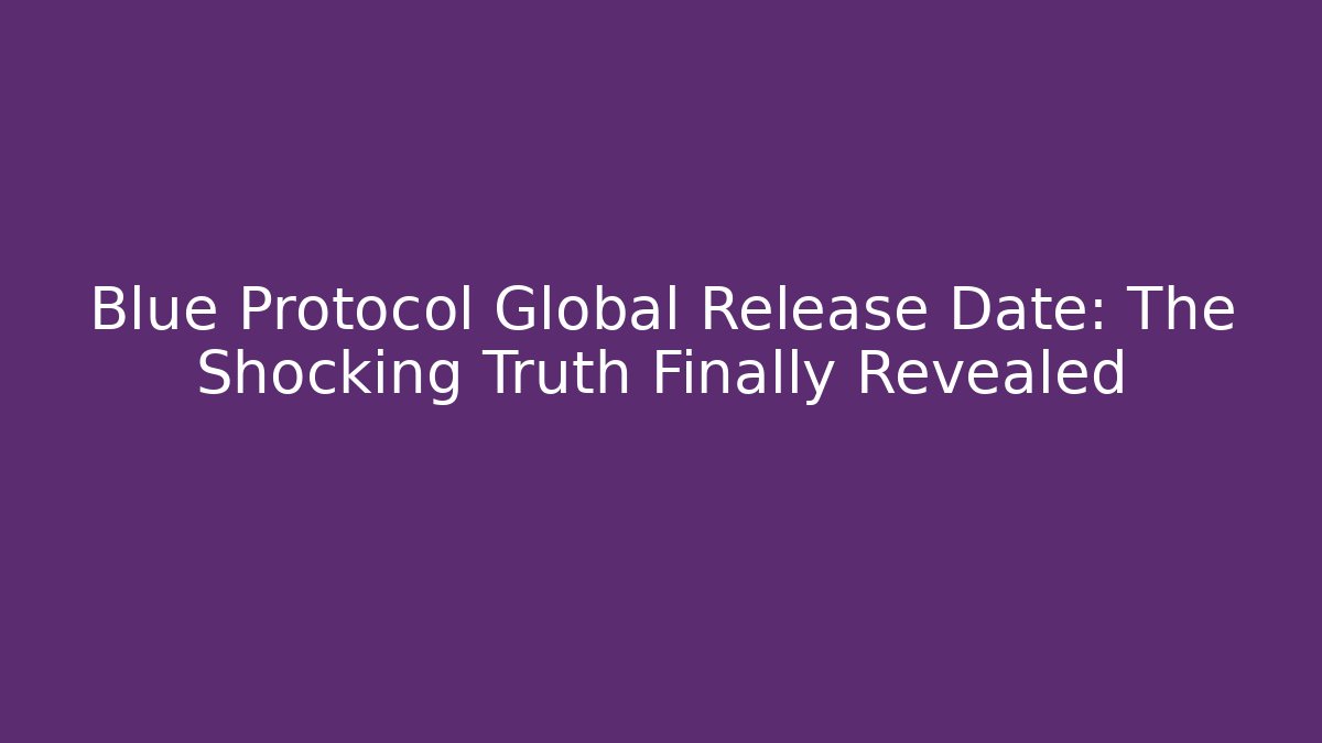 Blue Protocol Global Release Date: The Shocking Truth Finally Revealed