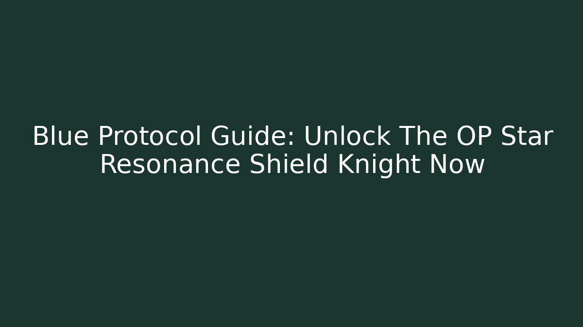 Blue Protocol Guide: Unlock The OP Star Resonance Shield Knight Now - The Family Holidays