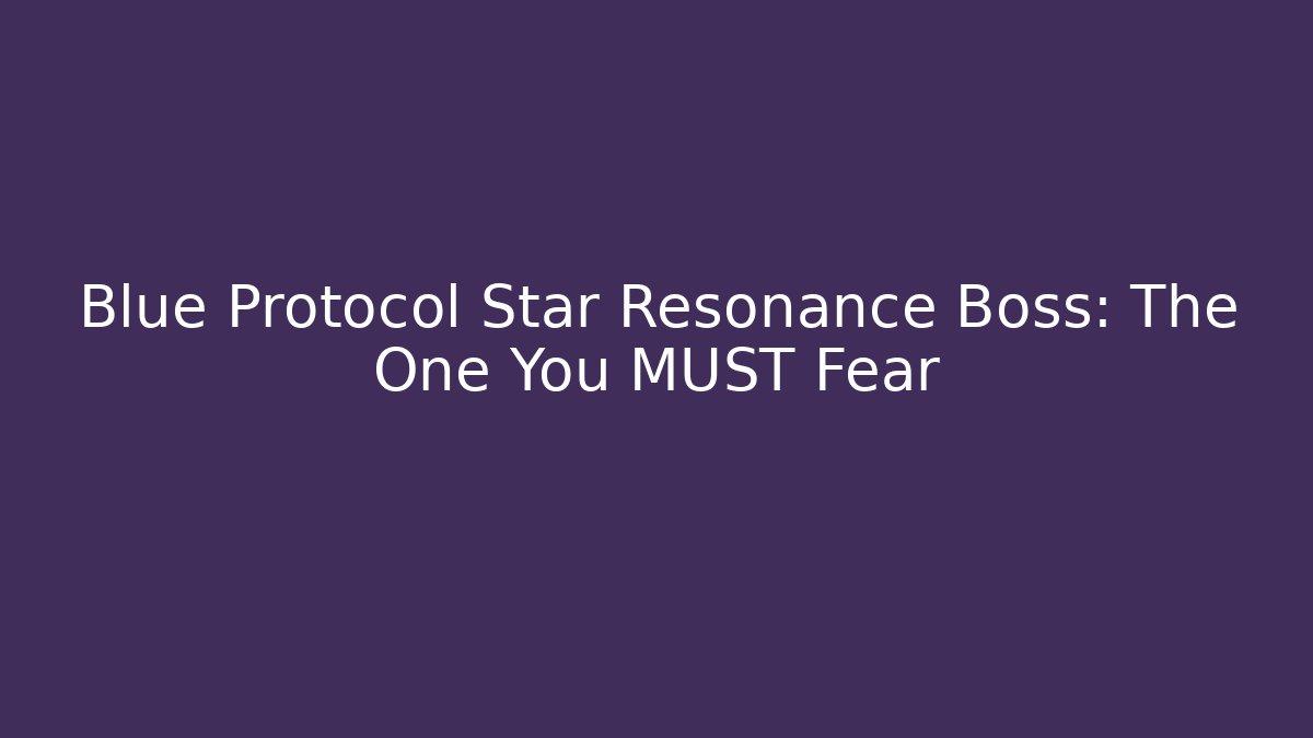 Blue Protocol Star Resonance Boss: The One You MUST Fear