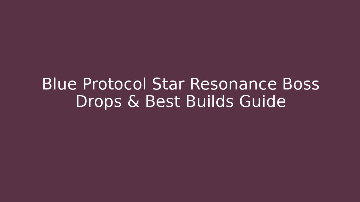 Blue Protocol Star Resonance Boss Drops & Best Builds Guide