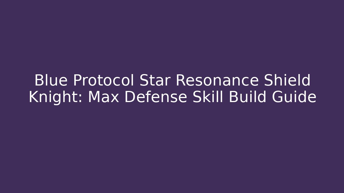 Blue Protocol Star Resonance Shield Knight: Max Defense Skill Build Guide
