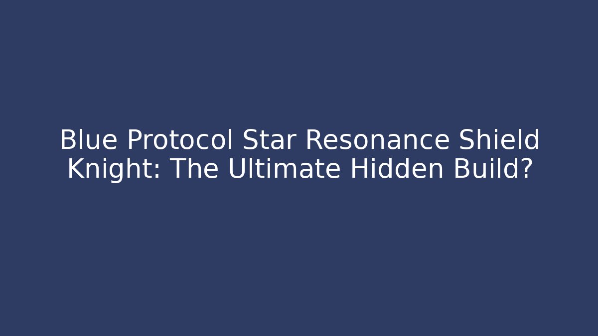 Blue Protocol Star Resonance Shield Knight: The Ultimate Hidden Build?