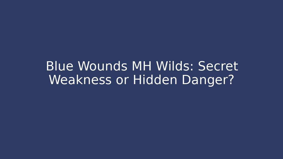 Blue Wounds MH Wilds: Secret Weakness or Hidden Danger? - The Family Holidays