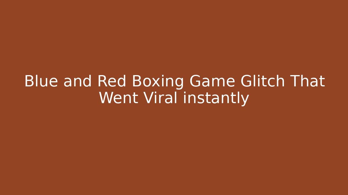 Blue and Red Boxing Game Glitch That Went Viral instantly - The Family Holidays