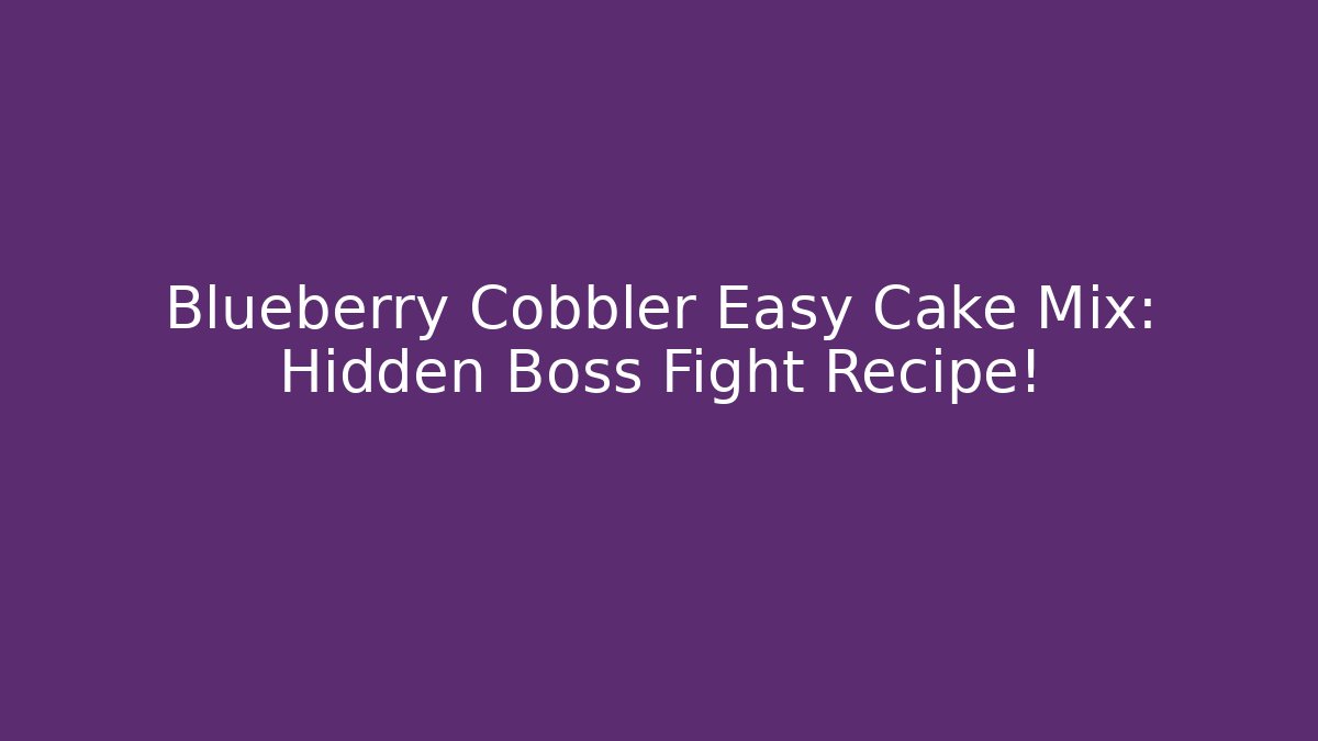 Blueberry Cobbler Easy Cake Mix: Hidden Boss Fight Recipe!