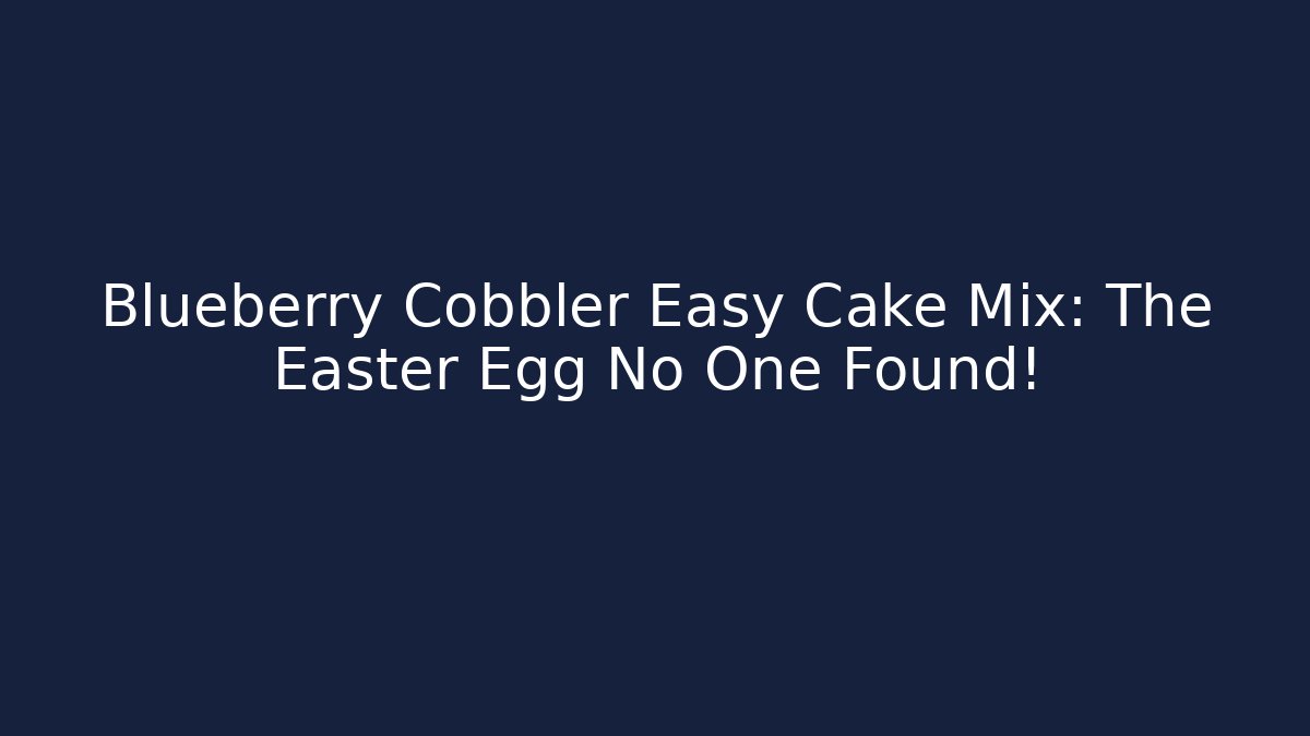 Blueberry Cobbler Easy Cake Mix: The Easter Egg No One Found!