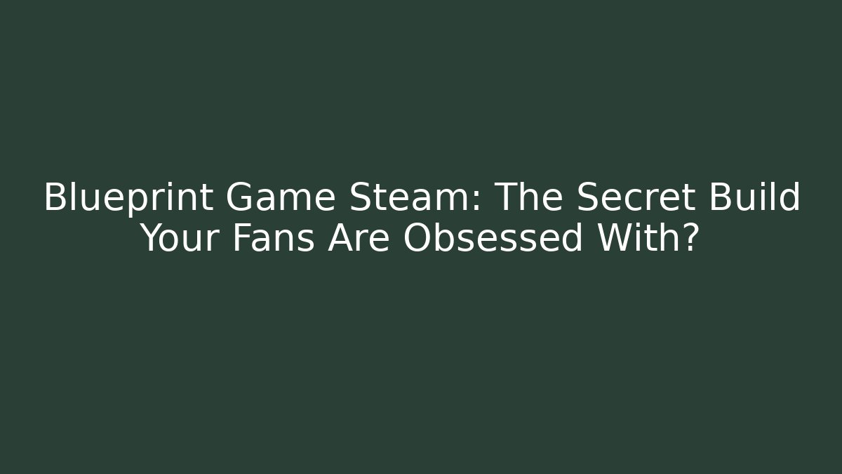 Blueprint Game Steam: The Secret Build Your Fans Are Obsessed With?