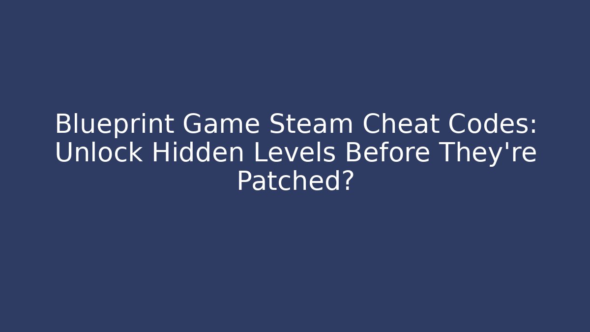 Blueprint Game Steam Cheat Codes: Unlock Hidden Levels Before They're Patched?