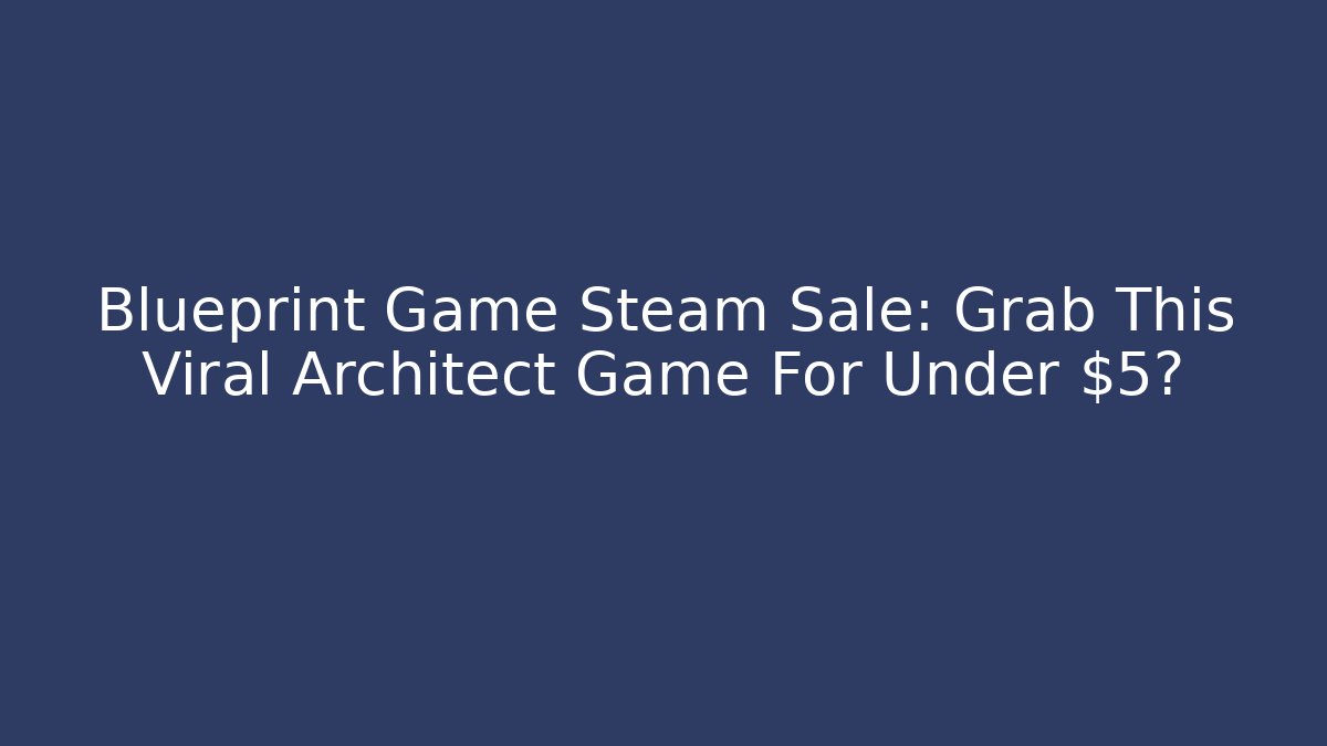 Blueprint Game Steam Sale: Grab This Viral Architect Game For Under $5?