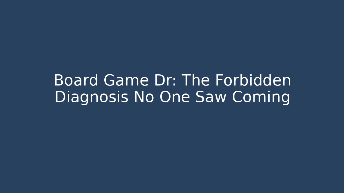 Board Game Dr: The Forbidden Diagnosis No One Saw Coming