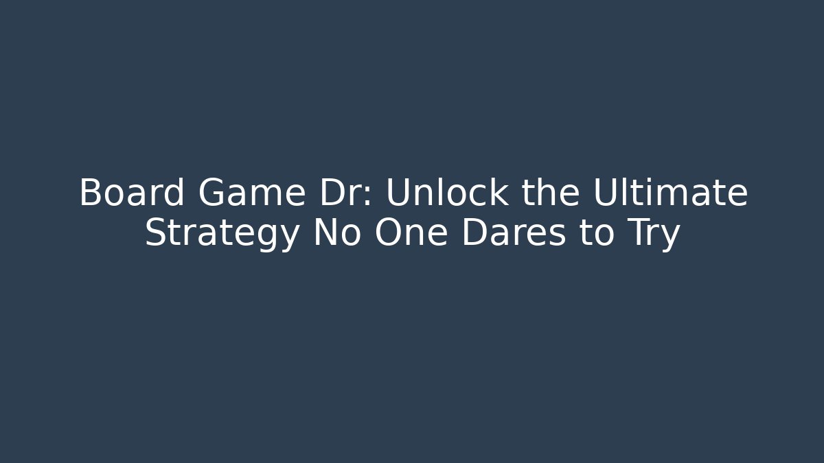 Board Game Dr: Unlock the Ultimate Strategy No One Dares to Try