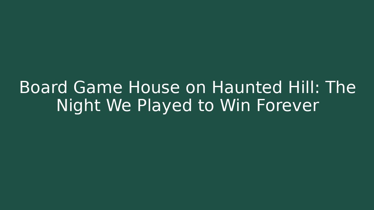 Board Game House on Haunted Hill: The Night We Played to Win Forever