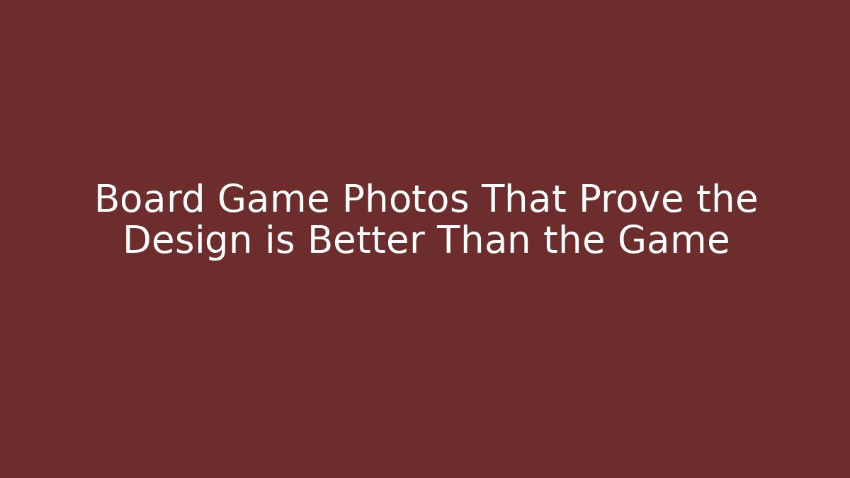 Board Game Photos That Prove the Design is Better Than the Game