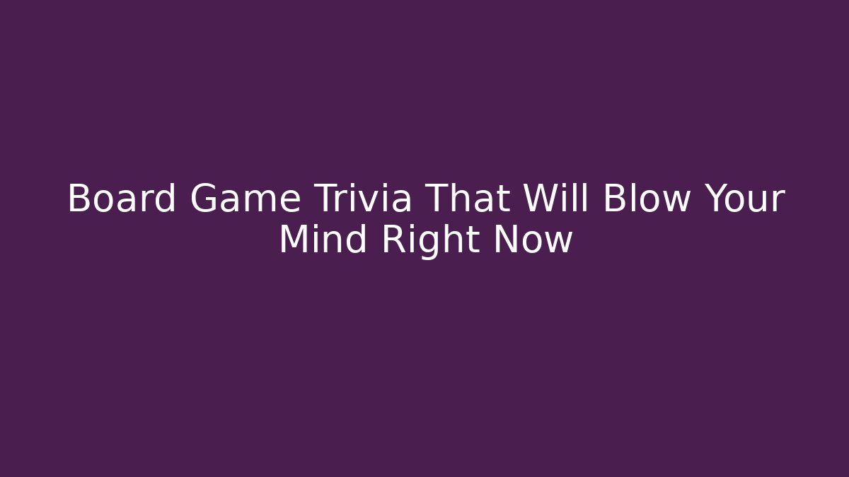 Board Game Trivia That Will Blow Your Mind Right Now