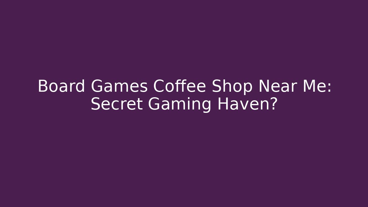 Board Games Coffee Shop Near Me: Secret Gaming Haven?