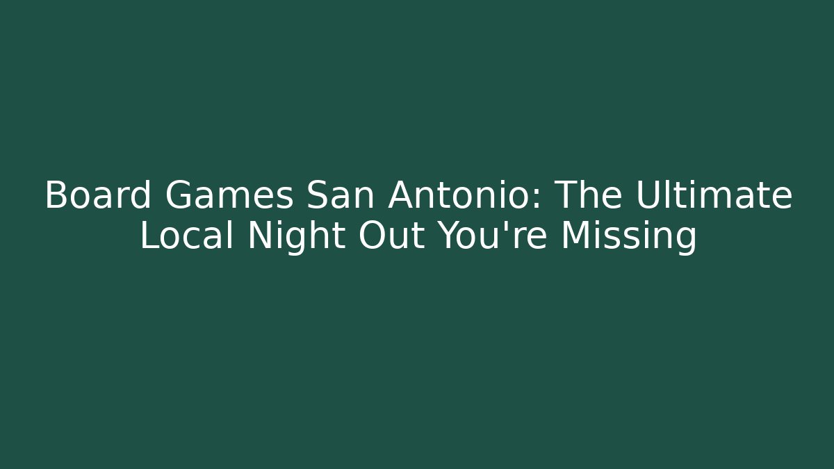 Board Games San Antonio: The Ultimate Local Night Out You're Missing