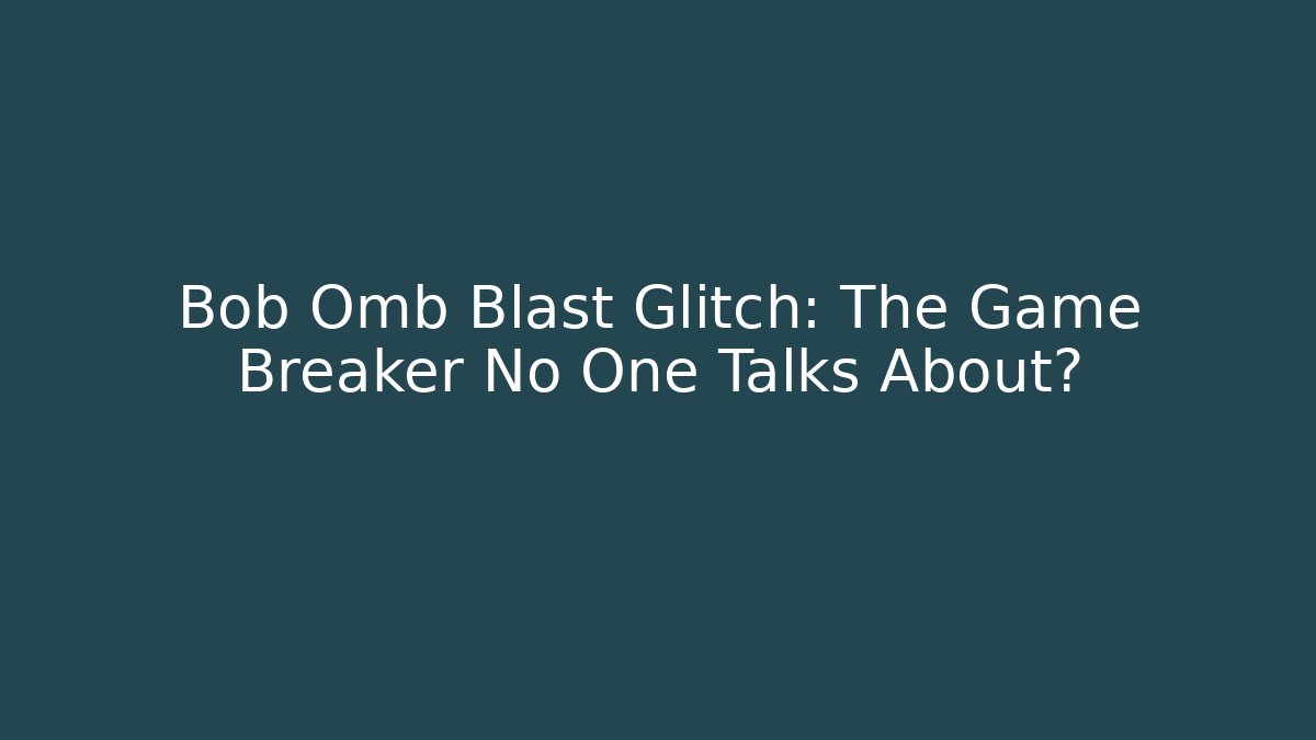 Bob Omb Blast Glitch: The Game Breaker No One Talks About?