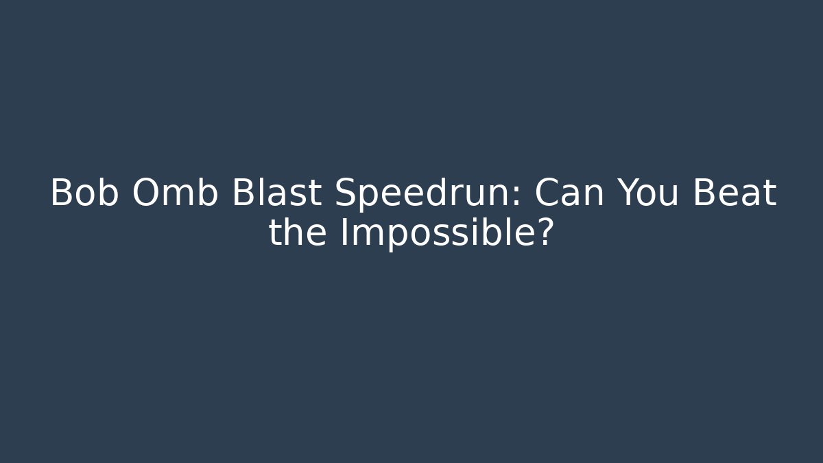 Bob Omb Blast Speedrun: Can You Beat the Impossible?
