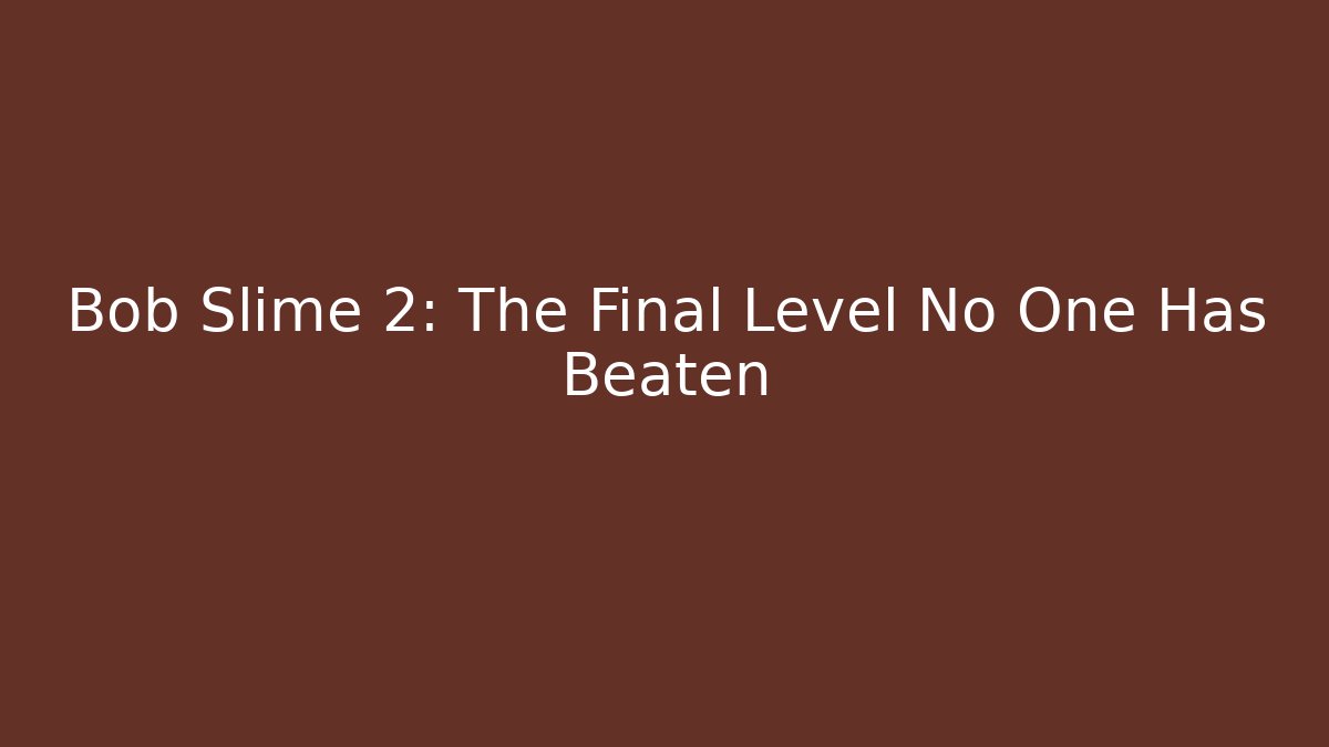 Bob Slime 2: The Final Level No One Has Beaten