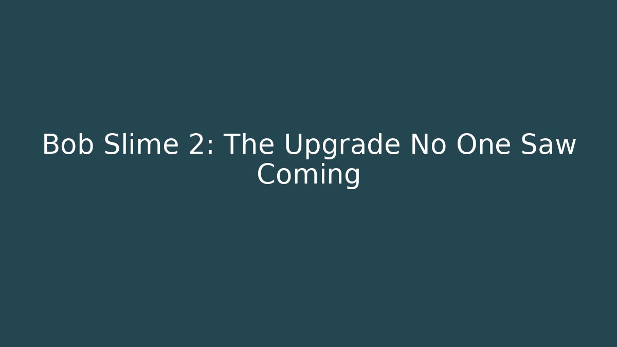 Bob Slime 2: The Upgrade No One Saw Coming