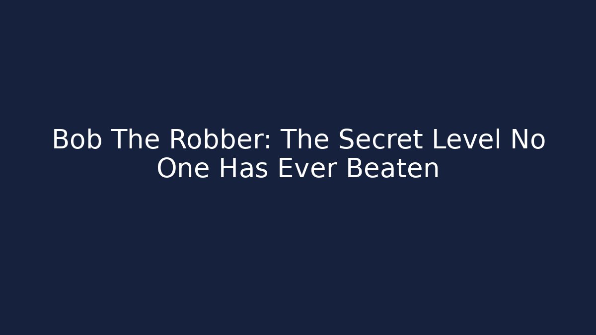 Bob The Robber: The Secret Level No One Has Ever Beaten