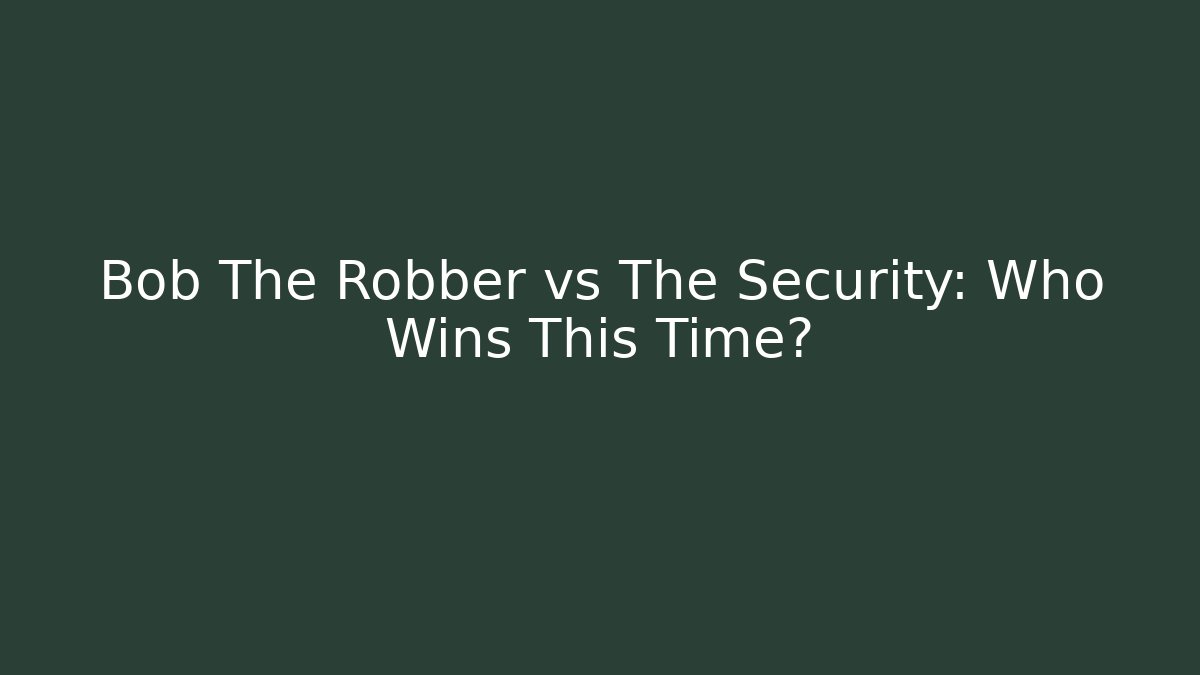 Bob The Robber vs The Security: Who Wins This Time?